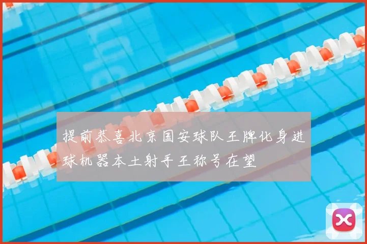 提前恭喜北京国安球队王牌化身进球机器本土射手王称号在望