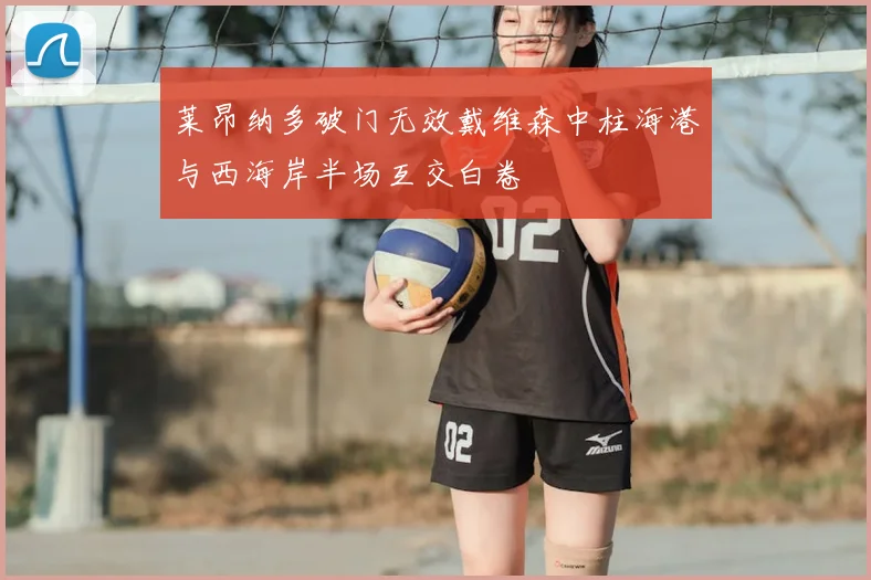 莱昂纳多破门无效戴维森中柱海港与西海岸半场互交白卷