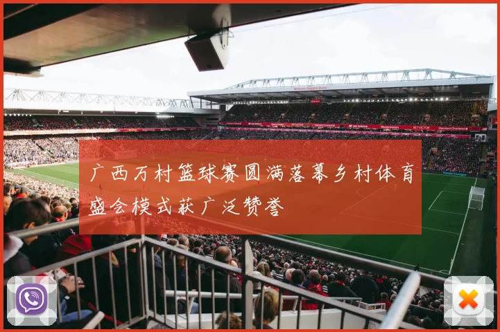 广西万村篮球赛圆满落幕乡村体育盛会模式获广泛赞誉