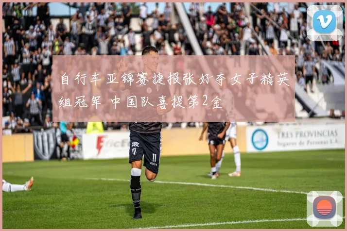 自行车亚锦赛捷报张好夺女子精英组冠军 中国队喜提第2金