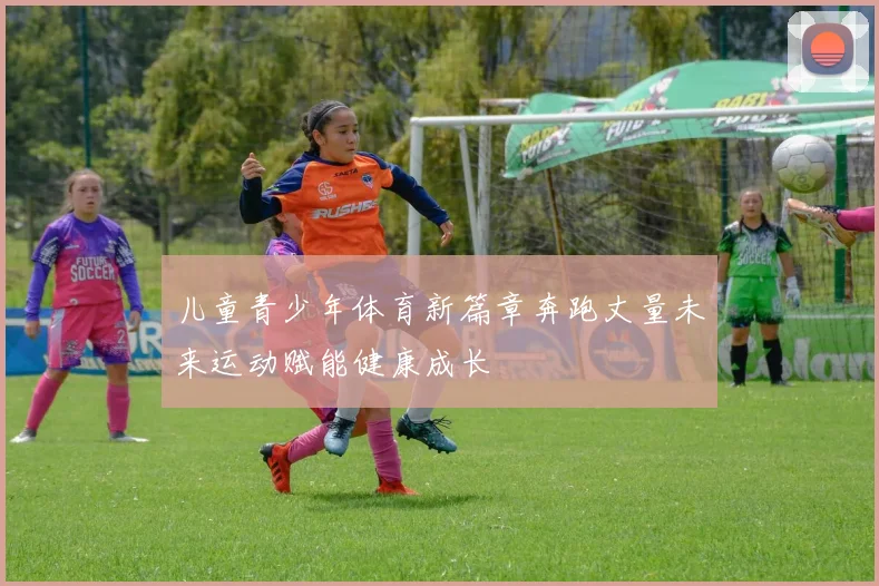 儿童青少年体育新篇章奔跑丈量未来运动赋能健康成长