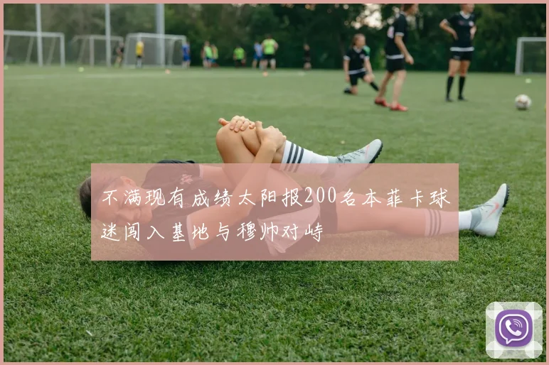 不满现有成绩太阳报200名本菲卡球迷闯入基地与穆帅对峙