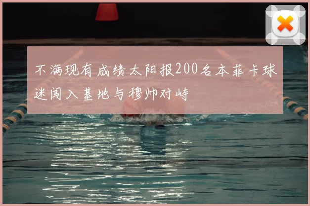 不满现有成绩太阳报200名本菲卡球迷闯入基地与穆帅对峙